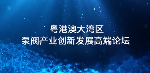 粤港澳大湾区泵阀产业创新发展高端论坛